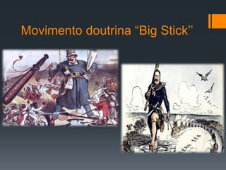 Movimento doutrina “Big Stick’’ 
 