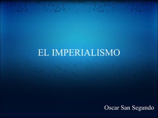 EL IMPERIALISMO Oscar San Segundo  
