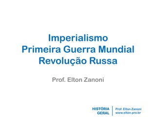 Prof. Elton Zanoni 
www.elton.pro.br 
HISTÓRIA 
GERAL 
Imperialismo Primeira Guerra Mundial Revolução Russa 
Prof. Elton Zanoni  