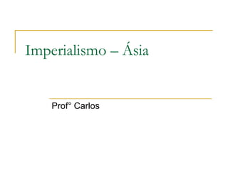 Imperialismo – Ásia


    Prof° Carlos
 