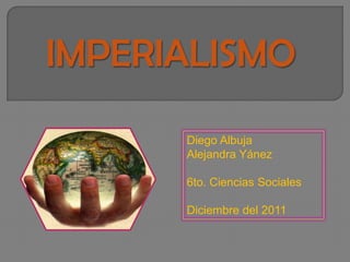 IMPERIALISMO

      Diego Albuja
      Alejandra Yánez

      6to. Ciencias Sociales

      Diciembre del 2011
 