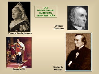 LAS
                           DEMOCRACIAS
                             EUROPEAS:
                           GRAN BRETAÑA



                                       William
                                      Gladstone

Victoria I de Inglaterra




                                     Benjamin
    Eduardo VII                       Disraeli
 