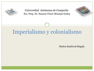 Universidad Autónoma de Campeche
    Esc. Prep. Dr. Nazario Víctor Montejo Godoy




Imperialismo y colonialismo

                                    Muñoz Sandoval Magaly
 