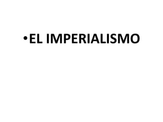 •EL IMPERIALISMO
 