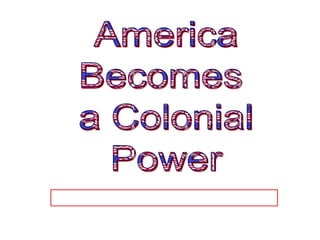 America Becomes  a Colonial Power 