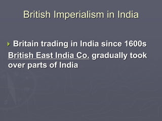 British Imperialism in India
 Britain trading in India since 1600s
British East India Co. gradually took
over parts of India
 
