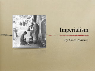 Imperialism
 By Ciera Johnson
 