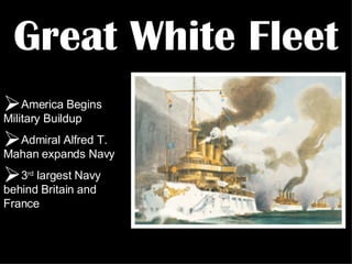 Great White Fleet America Begins Military Buildup Admiral Alfred T. Mahan expands Navy 3 rd  largest Navy behind Britain and France 