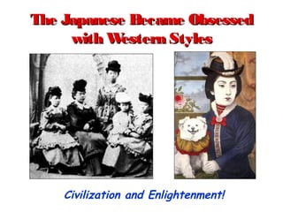 The Japanese Became ObsessedThe Japanese Became Obsessed
with Western Styleswith Western Styles
Civilization and Enlightenment!
 