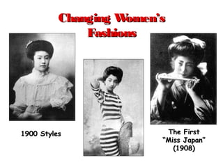 Changing Women’sChanging Women’s
FashionsFashions
1900 Styles1900 Styles The FirstThe First
“Miss Japan”“Miss Japan”
(1908)(1908)
 