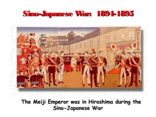 Sino-Japanese War: 1894-1895Sino-Japanese War: 1894-1895
The Meiji Emperor was in Hiroshima during theThe Meiji Emperor was in Hiroshima during the
Sino-Japanese WarSino-Japanese War
 