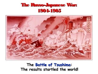 The Russo-Japanese War:The Russo-Japanese War:
1904-19051904-1905
TheThe Battle of TsushimaBattle of Tsushima::
The results startled the world!The results startled the world!
 