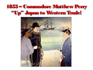 1853 – Commodore Matthew Perry1853 – Commodore Matthew Perry
“Up” Japan to Western Trade!“Up” Japan to Western Trade!
 