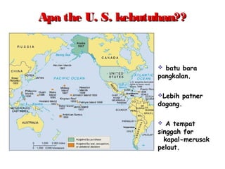 Apa the U. S. kebutuhan??Apa the U. S. kebutuhan??
 batu bara
pangkalan.
Lebih patner
dagang.
 A tempat
singgah for
kapal-merusak
pelaut.
 