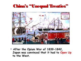 China’s “Unequal Treaties”China’s “Unequal Treaties”
 After the Opium War of 1839-1842,
Japan was convinced that it had to Open Up
to the West.
 