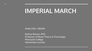 IMPERIAL MARCH
ANALYSIS + REMIX
Nathan Bowen, PhD
Professor of Music Theory & Technology
Moorpark College
nbowen@vcccd.edu
 