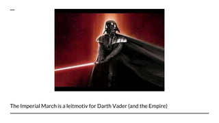 The Imperial March is a leitmotiv for Darth Vader (and the Empire)
 