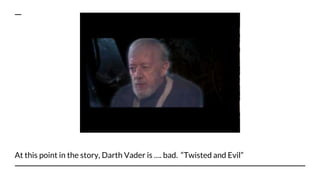 At this point in the story, Darth Vader is …. bad. “Twisted and Evil”
 
