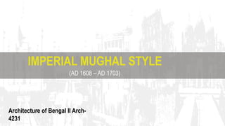 Architecture of Bengal II Arch-
4231
IMPERIAL MUGHAL STYLE
(AD 1608 – AD 1703)
 