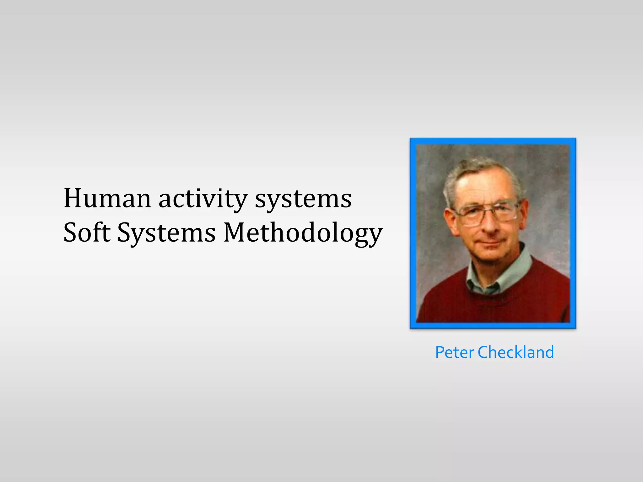 Human activity systems
Soft Systems Methodology



                           Peter Checkland
 