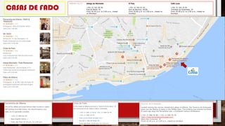 CASAS DE FADO
Taverna do Embuçado
Located among the narrow streets and alleys of Alfama, the Taverna do Embuçado
gives you the feeling of being in the Middle Ages. The building was erected hundreds
of years ago atop the Fernandina wall, a thirteenth-century fortification.
•+351 21 886 50 88 / +351 21 886 50 78
•http://www.tavernadoembucado.com/
•Beco dos Curtumes, 10
•From 20.30 p.m. to 3.00 a.m., closed on Sundays
BAIRRO ALTO Adega do Machado O Faia Café Luso
+351 21 322 46 40 +351 21 342 67 42 +351 21 342 22 81
Rua do Norte, 91 Rua da Barroca, 54/56 Travessa da Queimada, 10
From 20.30 p.m. to 3.00 a.m., closed From 20.00 p.m. to 2.00 a.m., closed on From 20.00 p.m. to 2.00 a.m., closed on
on Mondays Sundays Sundays
 