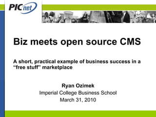 Biz meets open source CMS A short, practical example of business success in a “free stuff” marketplace Ryan Ozimek Imperial College Business School March 31, 2010 