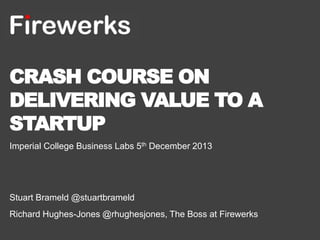 CRASH COURSE ON
DELIVERING VALUE
TO A STARTUP
Imperial College Business Labs 5th December 2013
 