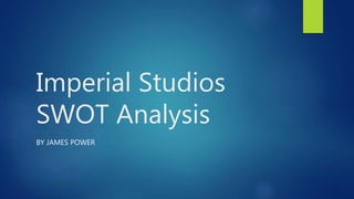 Imperial Studios
SWOT Analysis
BY JAMES POWER
 