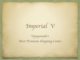 Imperial V
Vijayawada’s
Most Premium Shopping Centre
 