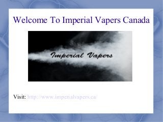 Welcome To Imperial Vapers Canada
Visit: http://www.imperialvapers.ca/
 