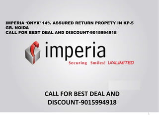 1
CALL FOR BEST DEAL AND
DISCOUNT-9015994918
IMPERIA ‘ONYX’ 14% ASSURED RETURN PROPETY IN KP-5
GR. NOIDA
CALL FOR BEST DEAL AND DISCOUNT-9015994918
 