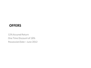 OFFERS

12% Assured Return
One Time Discount of 18%
Possession Date – June 2012
 