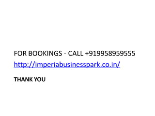 FOR BOOKINGS - CALL +919958959555
http://imperiabusinesspark.co.in/
THANK YOU
 