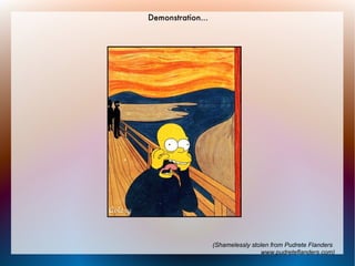 Demonstration...




                   (Shamelessly stolen from Pudrete Flanders
                                   www.pudreteflanders.com)
 