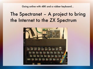 Going online with 48K and a rubber keyboard...


The Spectranet – A project to bring
the Internet to the ZX Spectrum
 