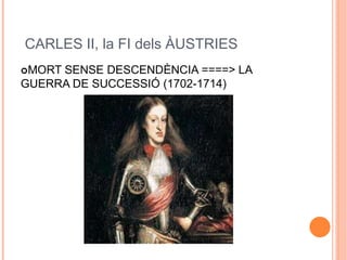 CARLES II, la FI dels ÀUSTRIES
MORT SENSE DESCENDÈNCIA ====> LA
GUERRA DE SUCCESSIÓ (1702-1714)
 