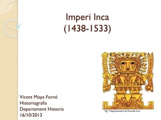 Imperi Inca
(1438-1533)

Vicent Moya Forné
Historiografia
Departament Historia
16/10/2013

Fig. 1 Representació de Divinitat Inca

 