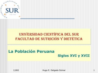 2,002 Hugo E. Delgado Súmar 1
La Población Peruana
Siglos XVI y XVII
 