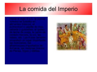 La comida del Imperio Hasta el siglo II a.C. la cocina romana se basaba en alimentos básicos: el  pulmentum  o papilla de mijo, cebada o guisantes, el queso de leche de oveja, la carne de cordero hervida, la col, las habas, etc. Las frutas también ocupaban un lugar importante: las manzanas, los albaricoques importados de Armenia, los melones traídos de Persia, higos y dátiles.  