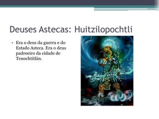Deuses Astecas: Huitzilopochtli
• Era o deus da guerra e do
Estado Asteca. Era o deus
padroeiro da cidade de
Tenochtitlán.
 