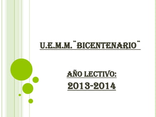 U.E.M.M.¨BICENTENARIO¨
AÑO LECTIVO:
2013-2014
 
