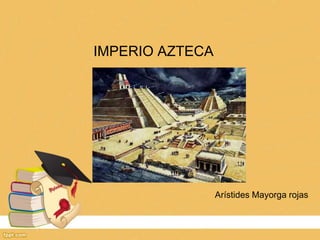 IMPERIO AZTECA
Arístides Mayorga rojas
 