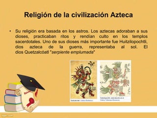 Religión de la civilización Azteca
• Su religión era basada en los astros. Los aztecas adoraban a sus
dioses, practicaban ...