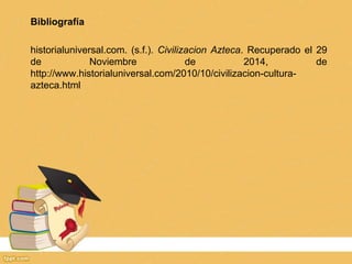 Bibliografía
historialuniversal.com. (s.f.). Civilizacion Azteca. Recuperado el 29
de Noviembre de 2014, de
http://www.his...
