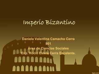 Imperio Bizantino
Daniela Valentina Camacho Cerra
801
Área de Ciencias Sociales
Esp. Rocio Estela Cerra Escalante.

 