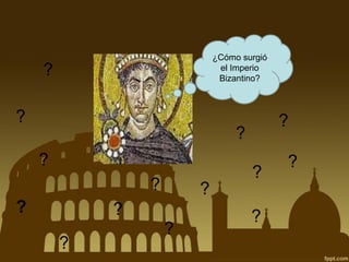 ¿Cómo surgió
el Imperio
Bizantino?

?

?

?

?
?

?

?

?

?

?
?

?

?

?

 