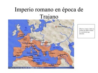 Imperio romano en época de
Trajano
Observa o mapa e indica os
Límites do imperi romano
E os territorios que
abarcaba
 