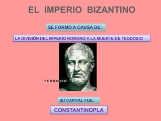 EL  IMPERIO  BIZANTINOSE FORMÓ A CAUSA DE:LA DIVISIÓN DEL IMPERIO ROMANO A LA MUERTE DE TEODOSIO T E O D O S I OSU CAPITAL FUE:CONSTANTINOPLA