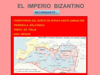 EL  IMPERIO  BIZANTINORECONQUISTÓ :TERRITORIOS DEL NORTE DE ÁFRICA HASTA GIBRALTAR PENÍNSULA  BALCÁNICA PARTE  DE  ITALIA- ASIA  MENOR