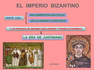 EL  IMPERIO  BIZANTINOUNA ADMINISTRACIÓN EFICAZCONTÓ  CON :UNA ECONOMÍA FLORECIENTEY UN PERIODO DE MÁXIMO ESPLENDOR Y PODER ECONÓMICOLA  ERA  DE  JUSTINIANOJUSTINIANO